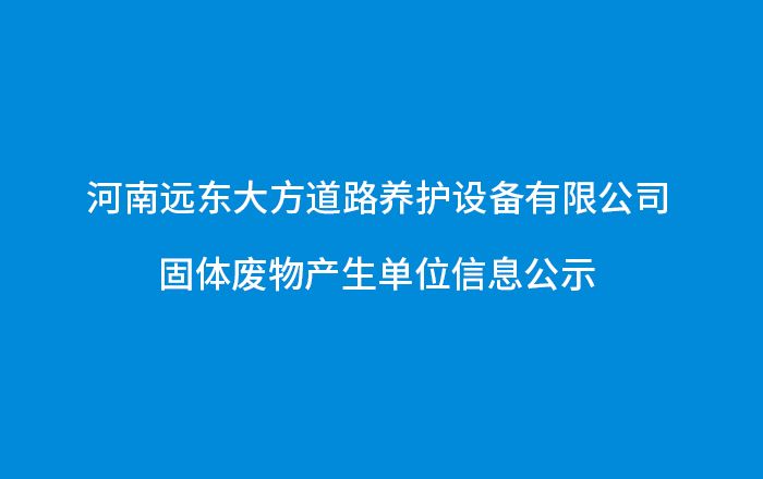 河南远东大方道路养护设备有限公司-固体废物产生单位信息公示